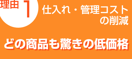 理由1：仕入れ・管理コストの削減「どの商品も驚きの低価格」