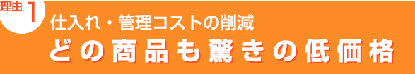 理由1：仕入れ・管理コストの削減「どの商品も驚きの低価格」